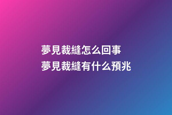 夢見裁縫怎么回事 夢見裁縫有什么預兆